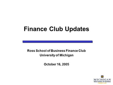 Finance Club Updates Ross School of Business Finance Club University of Michigan October 16, 2005.