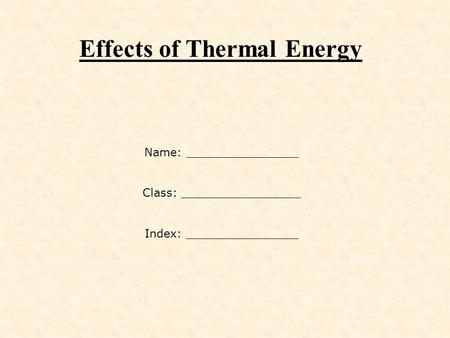 Effects of Thermal Energy Name: ________________ Class: _________________ Index: ________________.