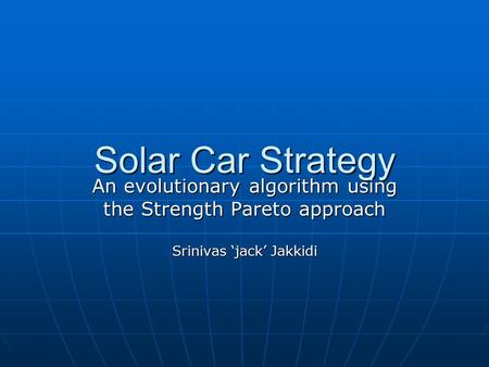 Solar Car Strategy An evolutionary algorithm using the Strength Pareto approach Srinivas ‘jack’ Jakkidi.