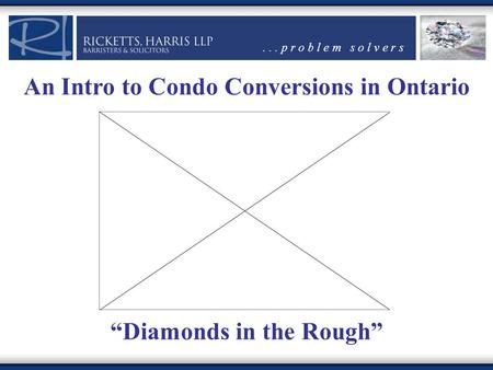 ... p r o b l e m s o l v e r s An Intro to Condo Conversions in Ontario “Diamonds in the Rough”