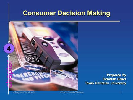 ©2003 South-Western Chapter 4 Version 3e1 chapter Consumer Decision Making 4 4 Prepared by Deborah Baker Texas Christian University.