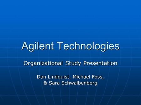 Agilent Technologies Organizational Study Presentation Dan Lindquist, Michael Foss, & Sara Schwalbenberg.