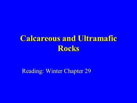 Calcareous and Ultramafic Rocks Reading: Winter Chapter 29.