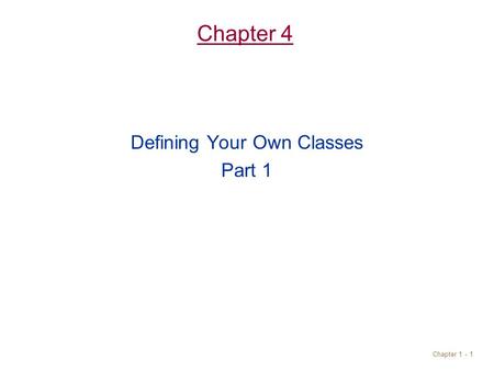 Chapter 1 - 1 Chapter 4 Defining Your Own Classes Part 1.