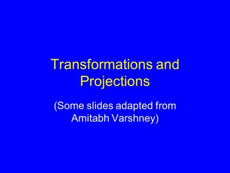 Transformations and Projections (Some slides adapted from Amitabh Varshney)