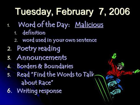 Tuesday, February 7, 2006 1. Word of the Day: Malicious 1. definition 2. word used in your own sentence 2. Poetry reading 3. Announcements 4. Borders &