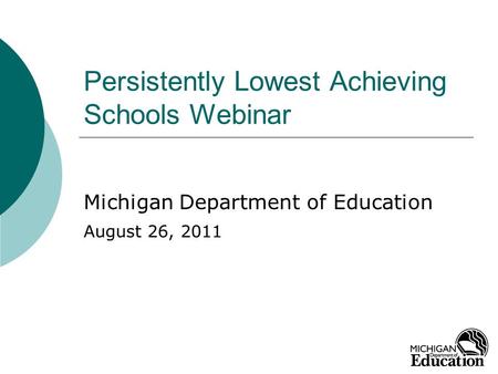 Persistently Lowest Achieving Schools Webinar Michigan Department of Education August 26, 2011.