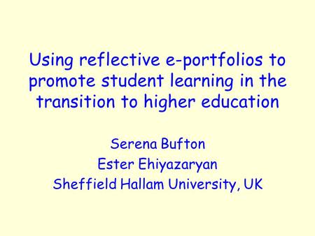 Using reflective e-portfolios to promote student learning in the transition to higher education Serena Bufton Ester Ehiyazaryan Sheffield Hallam University,