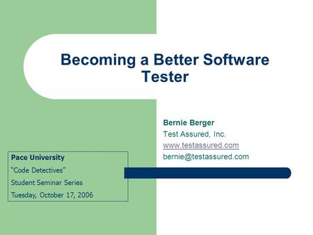 Becoming a Better Software Tester Bernie Berger Test Assured, Inc.  Pace University “Code Detectives” Student.