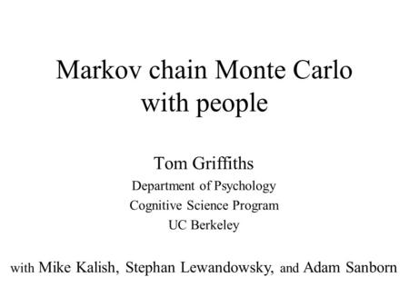 Markov chain Monte Carlo with people Tom Griffiths Department of Psychology Cognitive Science Program UC Berkeley with Mike Kalish, Stephan Lewandowsky,