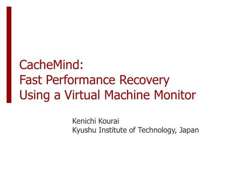 CacheMind: Fast Performance Recovery Using a Virtual Machine Monitor Kenichi Kourai Kyushu Institute of Technology, Japan.