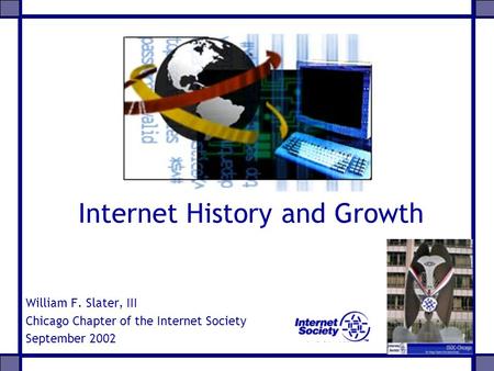 Internet History and Growth William F. Slater, III Chicago Chapter of the Internet Society September 2002.