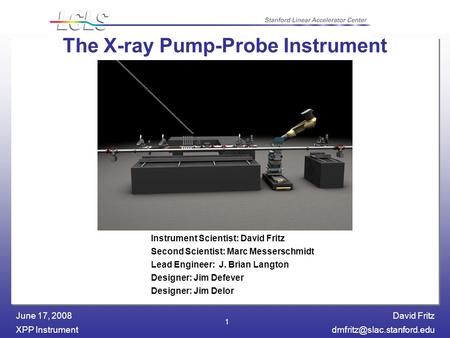 David Fritz XPP June 17, 2008 1 The X-ray Pump-Probe Instrument Instrument Scientist: David Fritz Second Scientist:
