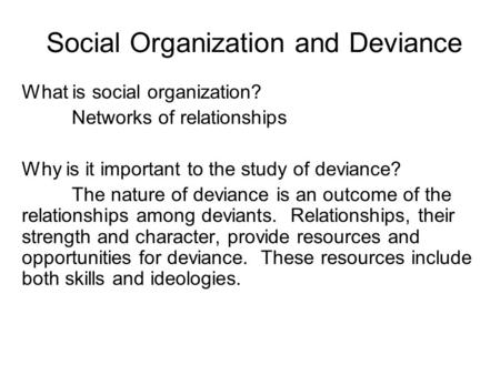Social Organization and Deviance What is social organization? Networks of relationships Why is it important to the study of deviance? The nature of deviance.