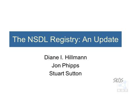The NSDL Registry: An Update Diane I. Hillmann Jon Phipps Stuart Sutton.