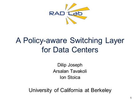 1 A Policy-aware Switching Layer for Data Centers Dilip Joseph Arsalan Tavakoli Ion Stoica University of California at Berkeley.