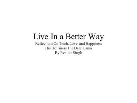 Live In a Better Way Reflections On Truth, Love, and Happiness His Holisness The Dalai Lama By Renuka Singh.