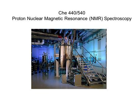 Che 440/540 Proton Nuclear Magnetic Resonance (NMR) Spectroscopy.