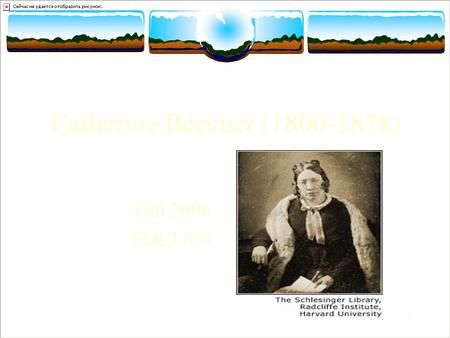 1 Catherine Beecher (1800-1878) Fall 2006 EDCI 658.