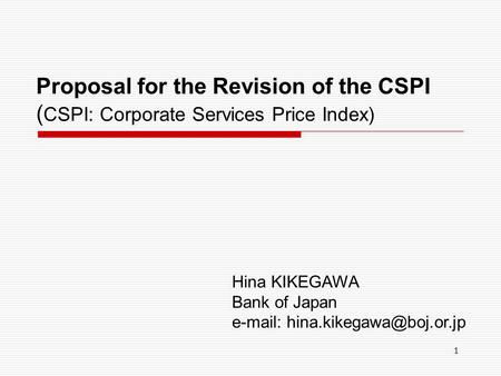1 Proposal for the Revision of the CSPI ( CSPI: Corporate Services Price Index) Hina KIKEGAWA Bank of Japan
