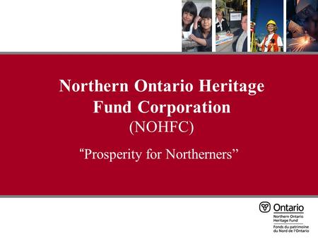 Northern Ontario Heritage Fund Corporation (NOHFC) “ Prosperity for Northerners”
