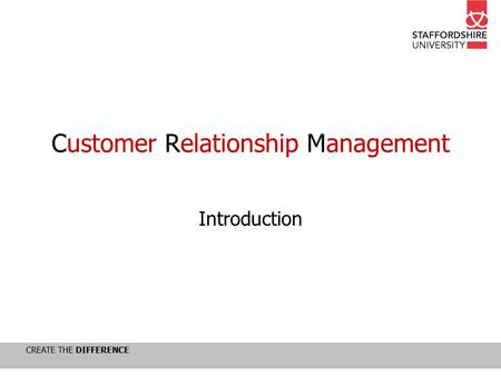 CREATE THE DIFFERENCE Customer Relationship Management Introduction.