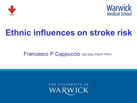 Ethnic influences on stroke risk Francesco P Cappuccio MD MSc FRCP FFPH.
