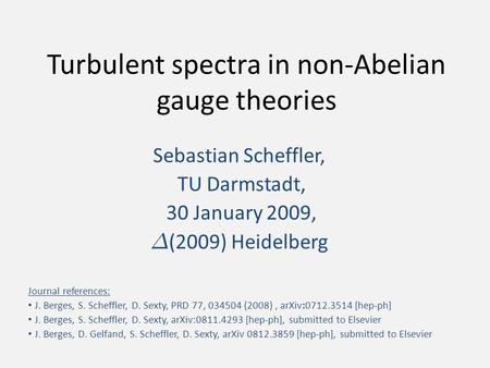 Turbulent spectra in non-Abelian gauge theories Sebastian Scheffler, TU Darmstadt, 30 January 2009, ¢ (2009) Heidelberg Journal references: J. Berges,