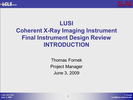 1 T. Fornek 1 LUSI CXI FIDR June 3, 2009 Thomas Fornek Project Manager June 3, 2009 LUSI Coherent X-Ray Imaging Instrument Final.