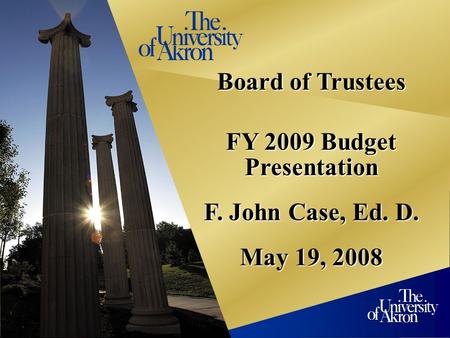 1 Board of Trustees FY 2009 Budget Presentation F. John Case, Ed. D. May 19, 2008.