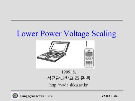 VADA Lab.SungKyunKwan Univ. 1 Lower Power Voltage Scaling 1999. 8. 성균관대학교 조 준 동