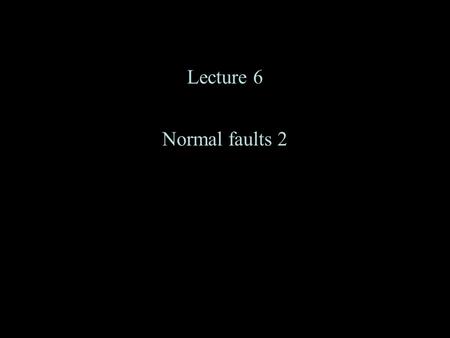 Lecture 6 Normal faults 2. Normal faults Tectonic environments (5) Landscapes (6) Coseismic structures and patterns (6) –Case history from Nevada, 1954.