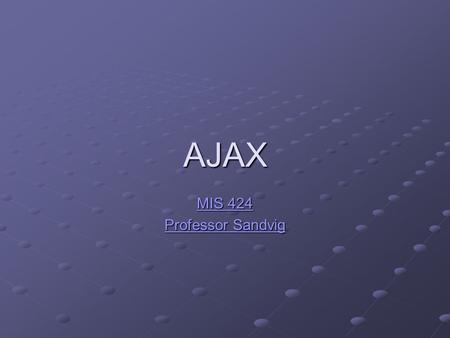 AJAX MIS 424 MIS 424 Professor Sandvig Professor Sandvig.