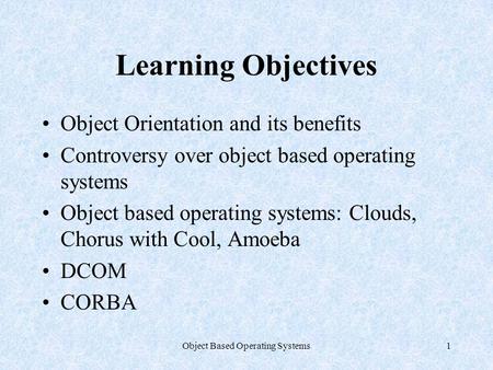 Object Based Operating Systems1 Learning Objectives Object Orientation and its benefits Controversy over object based operating systems Object based operating.