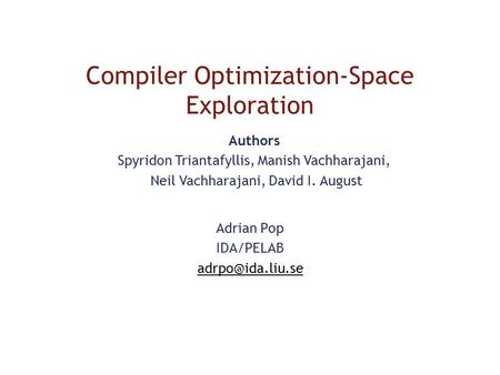 Compiler Optimization-Space Exploration Adrian Pop IDA/PELAB Authors Spyridon Triantafyllis, Manish Vachharajani, Neil Vachharajani, David.