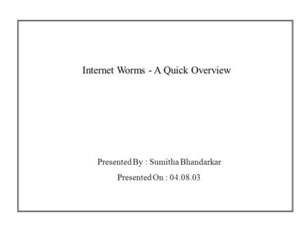 Internet Worms - A Quick Overview Presented By : Sumitha Bhandarkar Presented On : 04.08.03.
