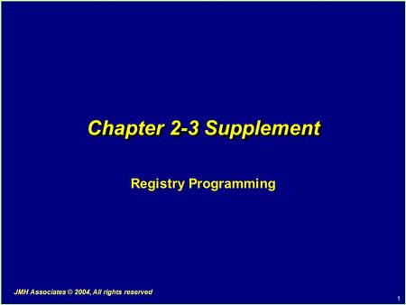 1 JMH Associates © 2004, All rights reserved Chapter 2-3 Supplement Registry Programming.