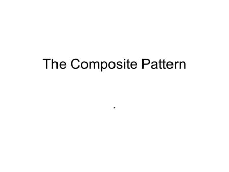 The Composite Pattern.. Composite Pattern Intent –Compose objects into tree structures to represent part-whole hierarchies. –Composite lets clients treat.