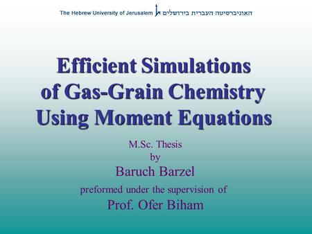 Efficient Simulations of Gas-Grain Chemistry Using Moment Equations M.Sc. Thesis by Baruch Barzel preformed under the supervision of Prof. Ofer Biham.