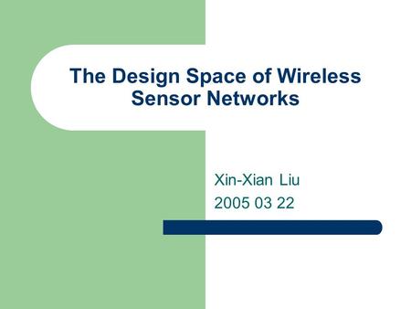 The Design Space of Wireless Sensor Networks Xin-Xian Liu 2005 03 22.