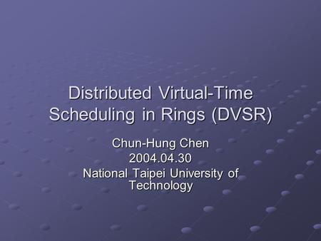 Distributed Virtual-Time Scheduling in Rings (DVSR) Chun-Hung Chen 2004.04.30 National Taipei University of Technology.