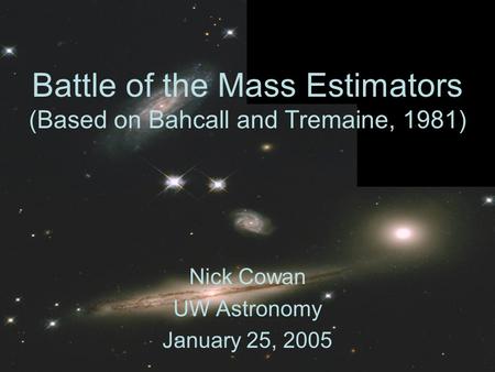 Battle of the Mass Estimators (Based on Bahcall and Tremaine, 1981) Nick Cowan UW Astronomy January 25, 2005.