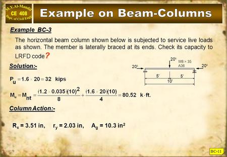 BC-11 The horizontal beam column shown below is subjected to service live loads as shown. The member is laterally braced at its ends. Check its capacity.