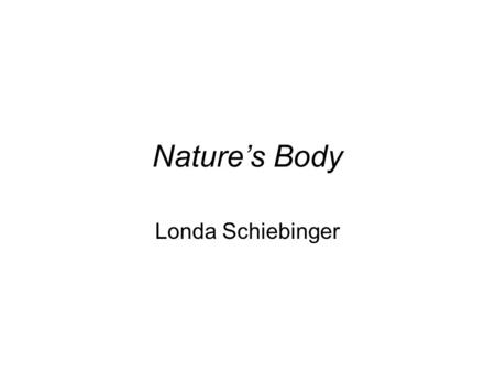 Nature’s Body Londa Schiebinger. The Introduction 1.Why investigate natural history? 2.Why choose gender?