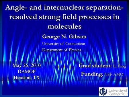 Angle- and internuclear separation- resolved strong field processes in molecules Grad student: Li Fang Funding : NSF-AMO May 26, 2010 DAMOP Houston, TX.