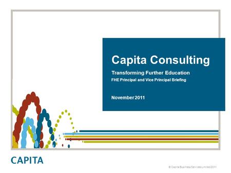 Title heading © Capita Business Services Limited 2011 Capita Consulting Transforming Further Education FHE Principal and Vice Principal Briefing November.
