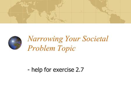 Narrowing Your Societal Problem Topic - help for exercise 2.7.