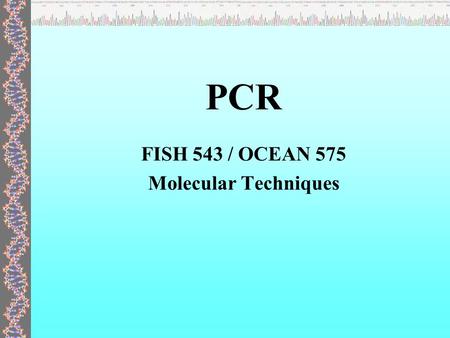 FISH 543 / OCEAN 575 Molecular Techniques