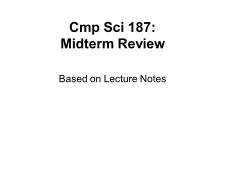 Cmp Sci 187: Midterm Review Based on Lecture Notes.