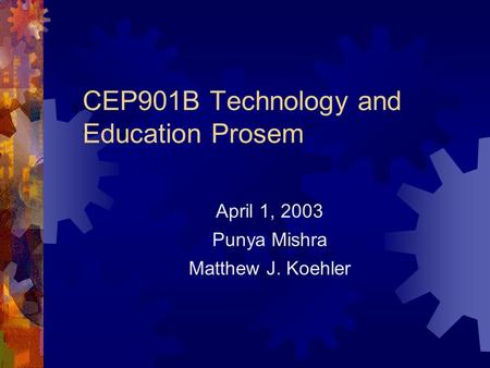 CEP901B Technology and Education Prosem April 1, 2003 Punya Mishra Matthew J. Koehler.